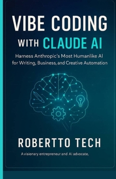 VIBE CODING WITH CLAUDE AI: HARNESS ANTHROPIC’S MOST HUMANLIKE AI FOR WRITING, BUSINESS, AND CREATIVE AUTOMATION