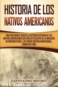 Paperback Historia de los Nativos Americanos: Una Fascinante Guía de la Extensa Historia de los Nativos Americanos que Incluye Relatos de la Masacre de Wounded [Spanish] Book