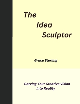The Idea Sculptor: Carving Your Creative Vision into Reality