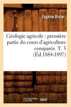 Paperback Géologie Agricole: Première Partie Du Cours d'Agriculture Comparée. T. 3 (Éd.1884-1897) [French] Book