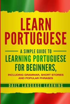 Paperback Learn Portuguese: A Simple Guide to Learning Portuguese for Beginners, Including Grammar, Short Stories and Popular Phrases Book