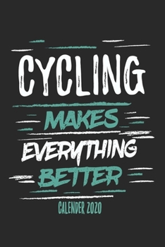 Cycling Makes Everything Better: Funny Cool Cycling Calender 2020 | Monthly & Weekly Planner - 6x9 - 128 Pages - Cute Gift For Cyclists, Racing Drivers, Bicycle Enthusiasts