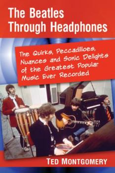 Paperback The Beatles Through Headphones: The Quirks, Peccadilloes, Nuances and Sonic Delights of the Greatest Popular Music Ever Recorded Book