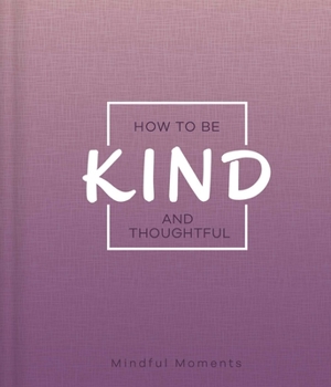 Hardcover How to Be Kind and Thoughtful: A Guide for Mindful Moments Book
