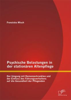 Paperback Psychische Belastungen in der stationären Altenpflege: Der Umgang mit Demenzerkrankten und der Einfluss des Führungsverhaltens auf die Gesundheit der [German] Book