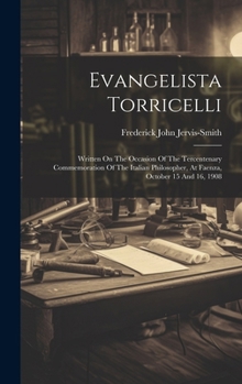 Evangelista Torricelli: Written On The Occasion Of The Tercentenary Commemoration Of The Italian Philosopher, At Faenza, October 15 And 16, 19