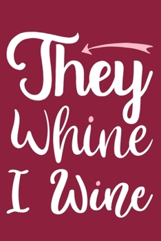 They Whine I Wine: Blank Lined Notebook: Wine Lovers Gift Journal 6x9 | 110 Blank  Pages | Plain White Paper | Soft Cover Book