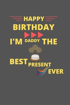 Paperback Happy Birthday Daddy I'm The Best Present Ever: Blank Line Note Book Journal: Happy Birthday Journal Notebook Gift For Your Daddy Book