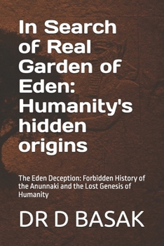 In Search of Real Garden of Eden: Humanity's hidden origins: The Eden Deception: Forbidden History of the Anunnaki and the Lost Genesis of Humanity (The Complete World of Ancient Civilizations)