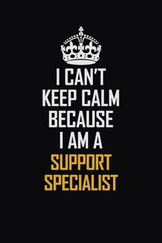 I Can't Keep Calm Because I Am A Support Specialist: Motivational Career Pride Quote 6x9 Blank Lined Job Inspirational Notebook Journal
