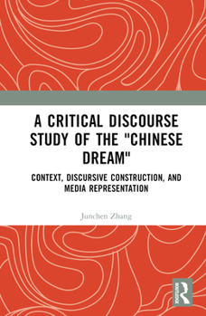 A Critical Discourse Study of the "Chinese Dream": Context, Discursive Construction and Media Representation (Cultural Discourse Studies Series)
