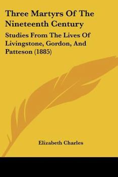 Three Martyrs Of The Nineteenth Century: Studies From The Lives Of Livingstone, Gordon, And Patteson