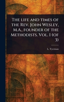 The Life and Times of the Rev. John Wesley, M.A., Founder of the Methodists. Vol. 1 (of 3)