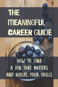 Paperback The Meaningful Career Guide: How To Find A Job That Matters And Builds Your Skills: How To Build A Meaningful Career Book