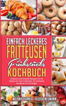 Hardcover Einfach Leckeres Fritteusen-Fr?hst?cks-Kochbuch: Einfache Und Schnelle Rezepte F?r Ihr Bestes Air Fryer Fr?hst?ck. Ein Einfaches Kochbuch F?r Einsteig [German] Book