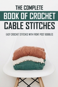 Paperback The Complete Book Of Crochet Cable Stitches: Easy Crochet Stitches With Front Post Bobbles: Crochet For Beginners Book