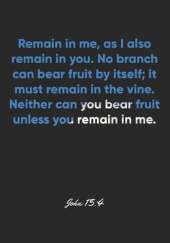 John 15: 4 Notebook: Remain in me, as I also remain in you. No branch can bear fruit by itself; it must remain in the vine. Neither can you bear fruit unless you remai: John 15:4 Notebook, Bible Verse
