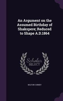 Hardcover An Argument on the Assumed Birthday of Shakspere; Reduced to Shape A.D.1864 Book