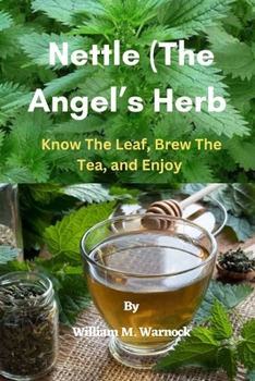 Nettle (The Angel’s Herb): Know the Leaf, Brew the Tea, and Enjoy