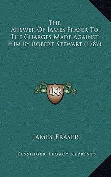 Paperback The Answer Of James Fraser To The Charges Made Against Him By Robert Stewart (1787) Book