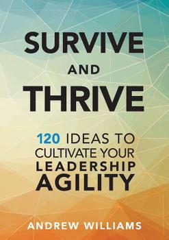 Paperback Survive and Thrive: 120 Ideas to Cultivate Your Leadership Agility Book