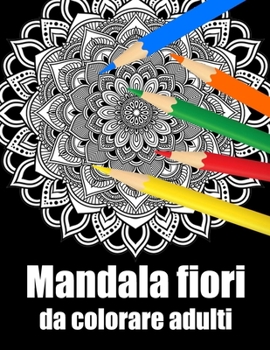 Mandala fiori da colorare adulti: libro 30 mandalas fiori grande semplici to complessi da colorare per adulti antistress regalo perfetto per il comple