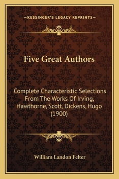 Paperback Five Great Authors: Complete Characteristic Selections From The Works Of Irving, Hawthorne, Scott, Dickens, Hugo (1900) Book