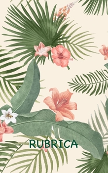 Rubrica: Rubrica Floreale Tropicale con Abbastanza Spazio per 150 Contatti, Compresi i loro Nomi, Indirizzi, Numeri di Casa e di Telefono Cellulare, ... (Motivo Floreale Tropicale) (Italian Edition)