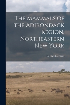 The Mammals of the Adirondack Region, Northwest New York: Introductory Chapter Treating of the Location and Boundaries of the Region, Its Geological (Natural sciences in America)