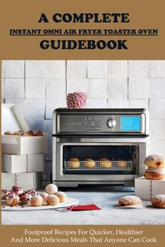 Paperback A Complete Instant Omni Air Fryer Toaster Oven Guidebook: Foolproof Recipes For Quicker, Healthier And More Delicious Meals That Anyone Can Cook: Inst Book