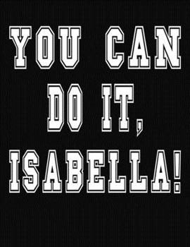 Paperback You Can Do It, Isabella!: College Ruled Notebook Journal for Isabella Book