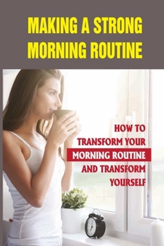 Paperback Making A Strong Morning Routine: How To Transform Your Morning Routine And Transform Yourself: The Key To A Productive Day Book