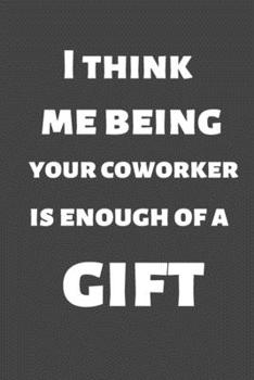 I think me being your coworker is enough of a gift: Christmas gift for friends, family and colleagues. Lined journal