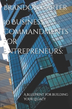 10 Business Commandments for Entrepreneurs:: A Blueprint for Building Your Legacy