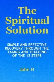 Paperback The Spiritual Solution - Simple And Effective Recovery Through The Taking And Teaching Of The 12 Steps Book