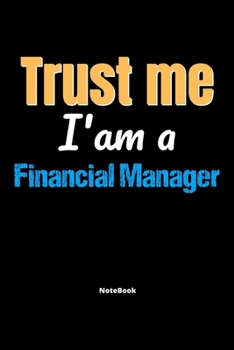 Trust Me I'm A Financial Manager Notebook - Financial Manager Funny Gift: Lined Notebook / Journal Gift, 120 Pages, 6x9, Soft Cover, Matte Finish