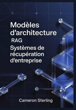 Modèles d'architecture RAG : Systèmes de récupération d'entreprise: Mise en œuvre de la génération augmentée par la récupération pour les applications ... médicales et financières (French Edition)