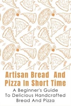 Paperback Artisan Bread And Pizza In Short Time - A Beginner_s Guide To Delicious Handcrafted Bread And Pizza: How To Make Sourdough Bread At Home Book