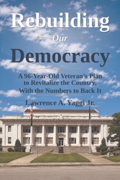 Rebuilding Our Democracy: A 96-Year-Old Veteran's Plan to Revitalize the Country, With the Numbers to Back It (Democracy, Big D and Small D)