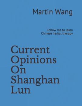 Paperback Current Opinions on Shanghan Lun: Follow Me to Learn Chinese Herbal Therapy Book