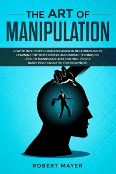 Paperback The Art of Manipulation: How to Influence Human Behavior in Relationships by Learning the Most Covert and Empath Techniques Used to Manipulate Book