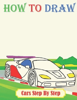 How To Draw Cars Step By Step: Learn to Draw Cars, Trucks, Planes, and Other Things That Go!