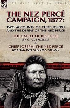 Paperback The Nez Perce Campaign, 1877: Two Accounts of Chief Joseph and the Defeat of the Nez Perce---The Battle of Big Hole & Chief Joseph, the Nez Perce Book