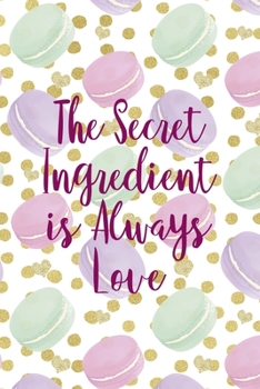 Paperback The Secret Ingredient Is Always Love: All Purpose 6x9 Blank Lined Notebook Journal Way Better Than A Card Trendy Unique Gift Gold Points Macaron Book