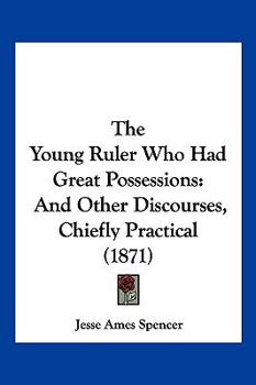 Paperback The Young Ruler Who Had Great Possessions: And Other Discourses, Chiefly Practical (1871) Book