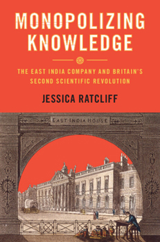 Hardcover Monopolizing Knowledge: The East India Company and Britain's Second Scientific Revolution Book