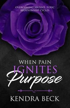 Paperback When Pain Ignites Purpose: Overcoming Abusive, Toxic Relationship Cycles Book
