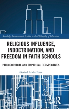 Religious Influence, Indoctrination, and Freedom in Faith Schools: Philosophical and Empirical Perspectives (Routledge International Studies in the Philosophy of Education)