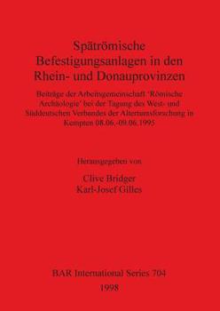 Spatromische Befestigungsanlagen in Den Rhein- Und Donauprovinzen: Beitrage Der Arbeitsgemeinschaft "Romische Archaologie" Bei Der Tagung Des West- Un (Bar International Series)