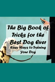 The Big Book of Tricks for the Best Dog Ever: Easy Ways to Training Your Dog: Show off your dog! And let your dog show off, too!